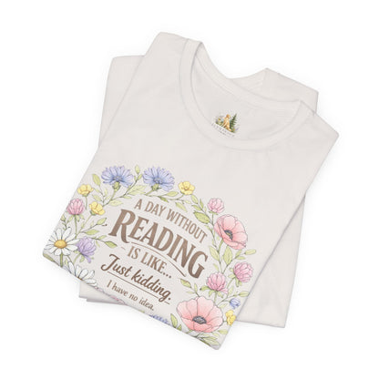 Reading Lover T-Shirt — “A Day Without Reading Is Like… Just Kidding” Floral Book Tee