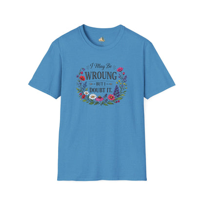 Floral Quote T-Shirt — "I May Be Wrong But I Doubt It" Graphic Tee (Light weight, Ulta Soft T-Shirt)