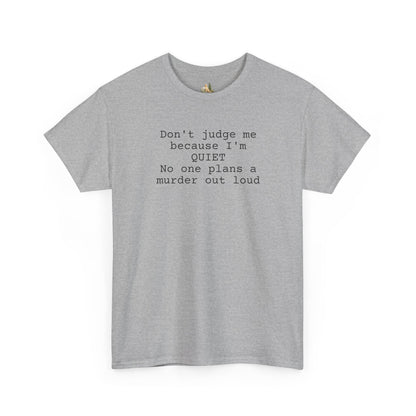 Graphic Tee — “Don't judge me because I'm quiet. No one plans a murder out loud” Minimalist Humor T-Shirt (Heavy Weight Tee)