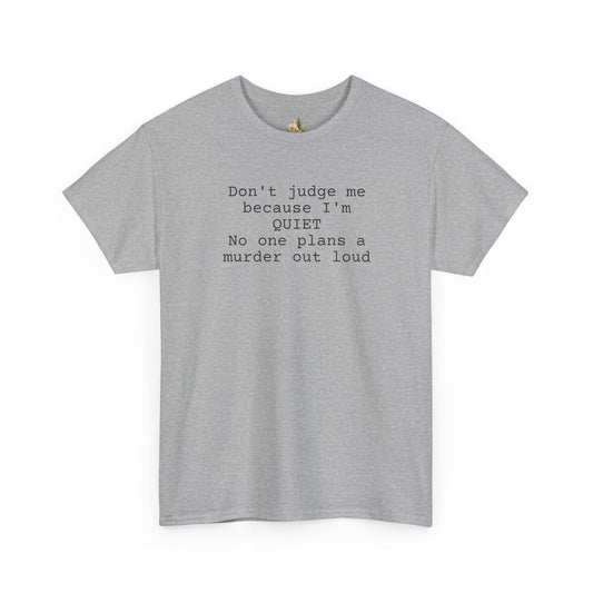 Graphic Tee — “Don't judge me because I'm quiet. No one plans a murder out loud” Minimalist Humor T-Shirt (Heavy Weight Tee)