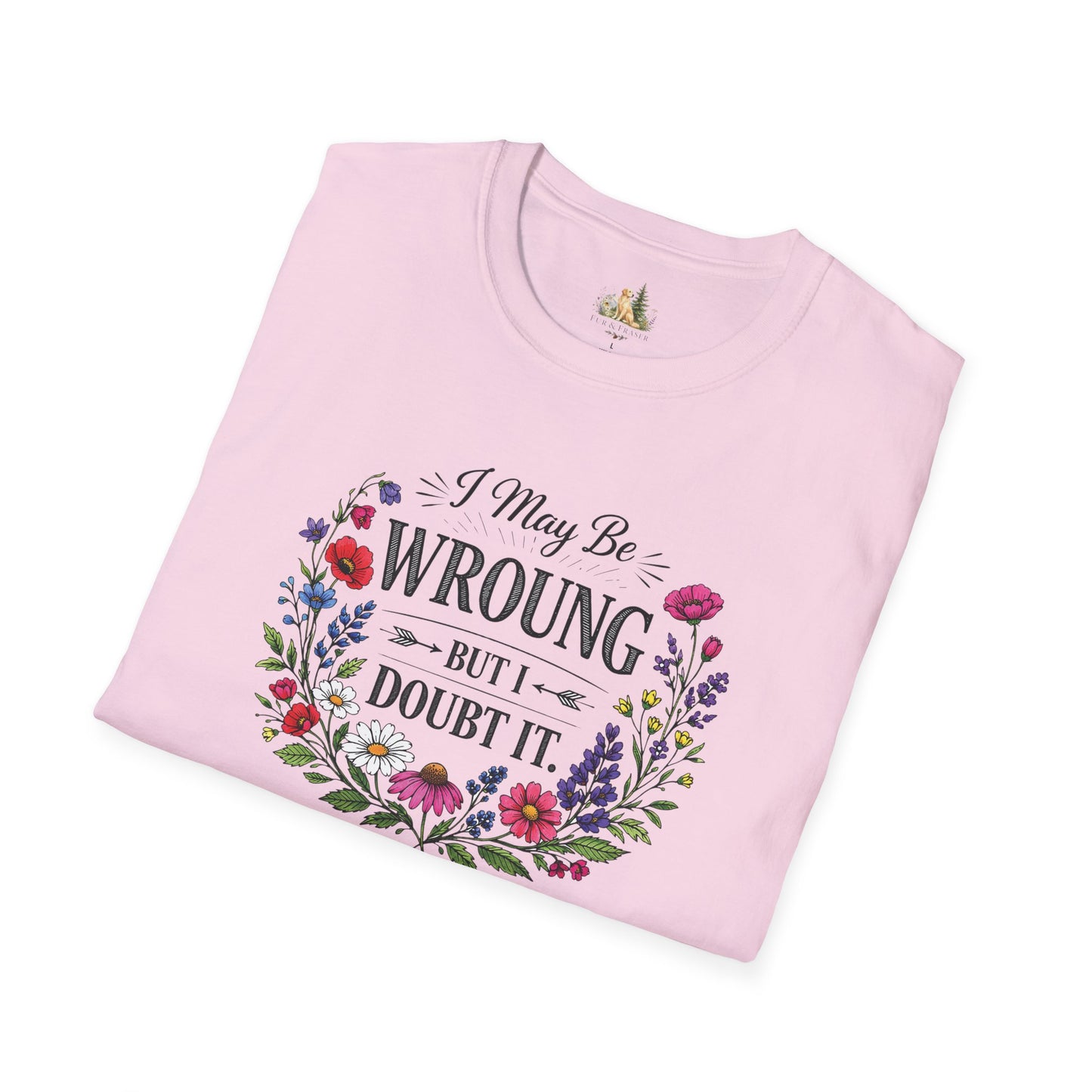 Floral Quote T-Shirt — "I May Be Wrong But I Doubt It" Graphic Tee (Light weight, Ulta Soft T-Shirt)