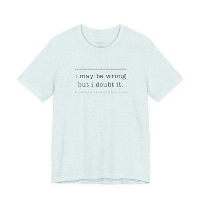 T-Shirt — 'I may be wrong, but I doubt it.' Graphic Tee