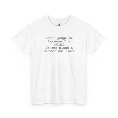 Graphic Tee — “Don't judge me because I'm quiet. No one plans a murder out loud” Minimalist Humor T-Shirt (Heavy Weight Tee)