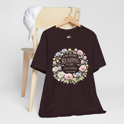 Reading Lover T-Shirt — “A Day Without Reading Is Like… Just Kidding” Floral Book Tee