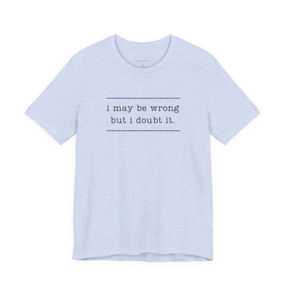 T-Shirt — 'I may be wrong, but I doubt it.' Graphic Tee