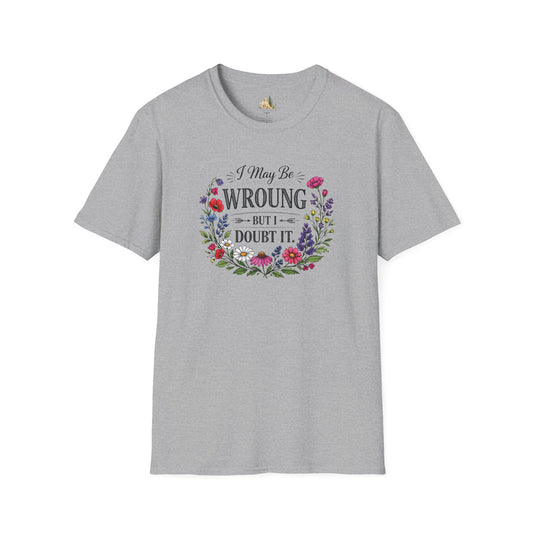 Floral Quote T-Shirt — "I May Be Wrong But I Doubt It" Graphic Tee (Light weight, Ulta Soft T-Shirt)