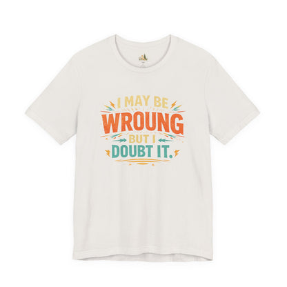 I May Be Wrong But I Doubt It T-Shirt