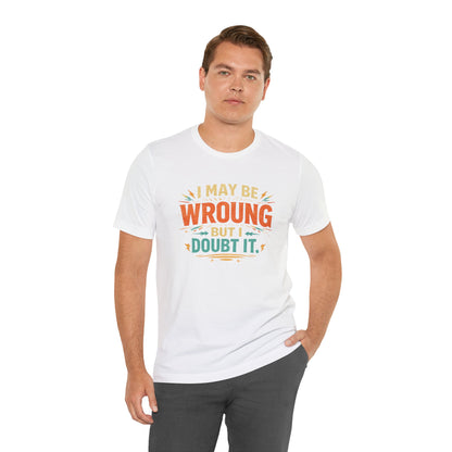 I May Be Wrong But I Doubt It T-Shirt