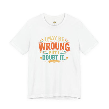 I May Be Wrong But I Doubt It T-Shirt