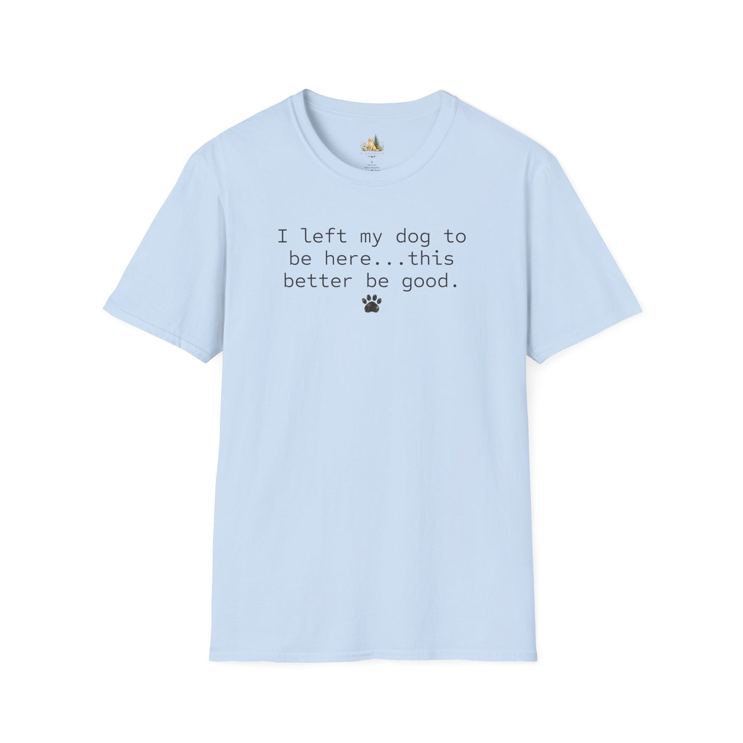 Dog Lover T‑Shirt – "I left my dog to be here... this better be good." Paw Print Tee (light weight, Ulta Soft Style)