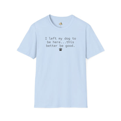 Dog Lover T‑Shirt – "I left my dog to be here... this better be good." Paw Print Tee (light weight, Ulta Soft Style)