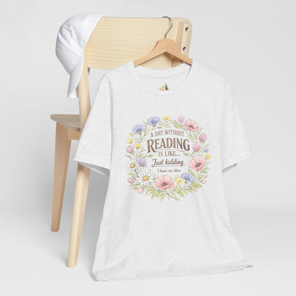 Reading Lover T-Shirt — “A Day Without Reading Is Like… Just Kidding” Floral Book Tee