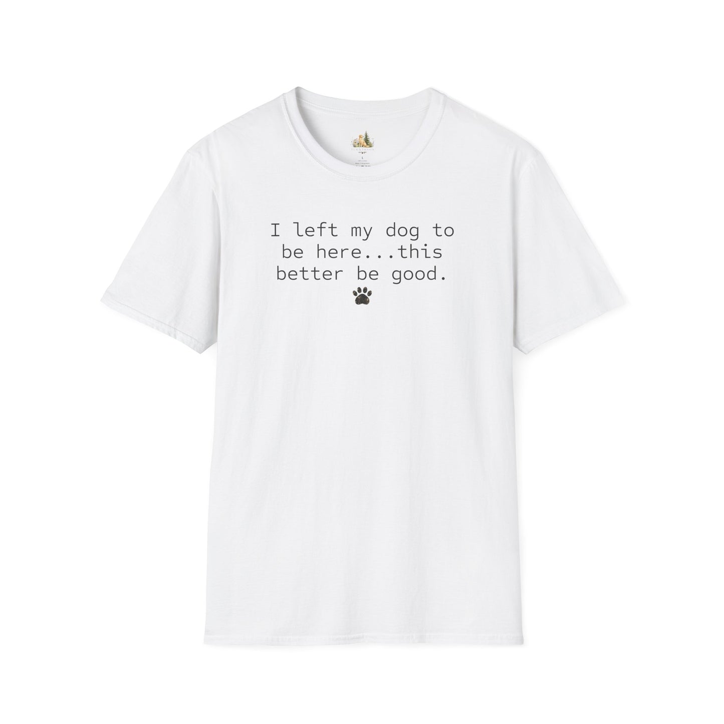 Dog Lover T‑Shirt – "I left my dog to be here... this better be good." Paw Print Tee (light weight, Ulta Soft Style)