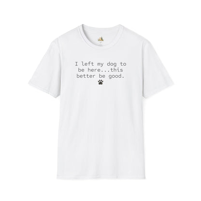 Dog Lover T‑Shirt – "I left my dog to be here... this better be good." Paw Print Tee (light weight, Ulta Soft Style)