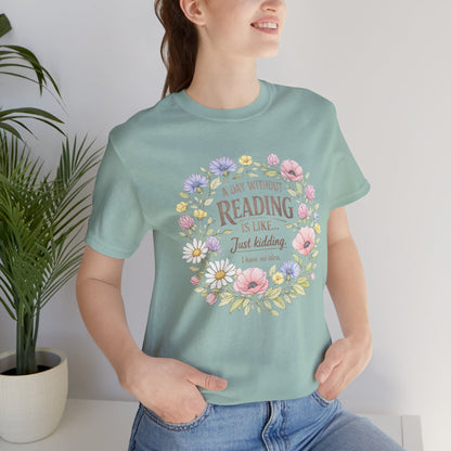 Reading Lover T-Shirt — “A Day Without Reading Is Like… Just Kidding” Floral Book Tee