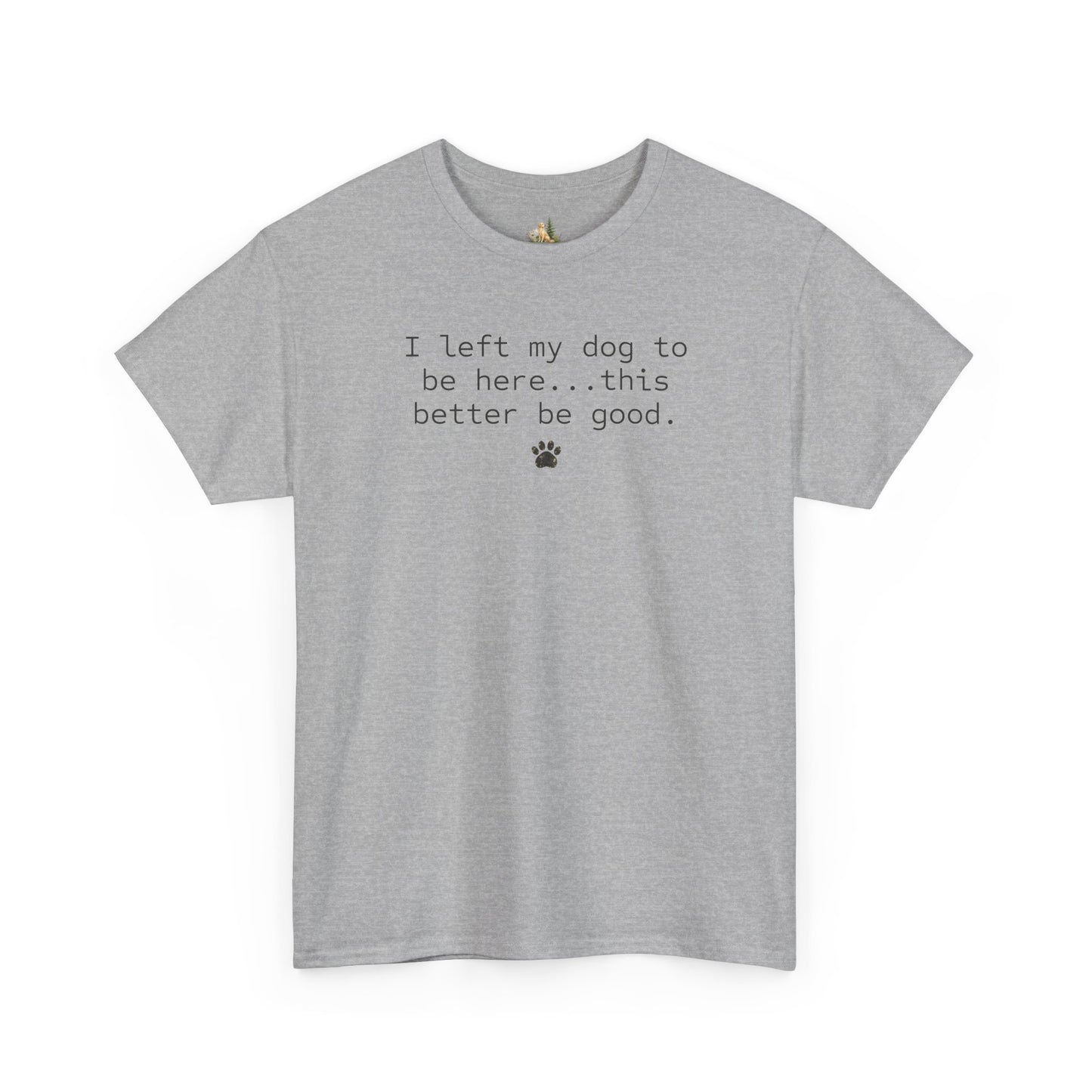 Dog Lover T‑Shirt – "I left my dog to be here... this better be good." Paw Print Tee (Heavy Weight Tee)