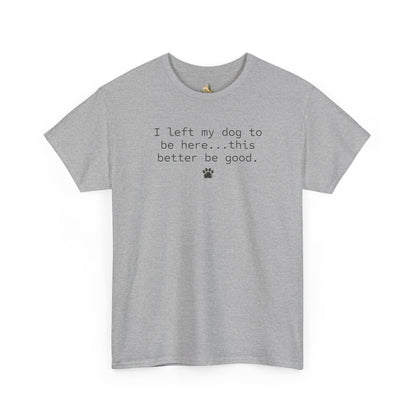 Dog Lover T‑Shirt – "I left my dog to be here... this better be good." Paw Print Tee (Heavy Weight Tee)
