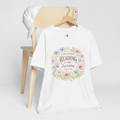 Reading Lover T-Shirt — “A Day Without Reading Is Like… Just Kidding” Floral Book Tee