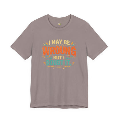 I May Be Wrong But I Doubt It T-Shirt