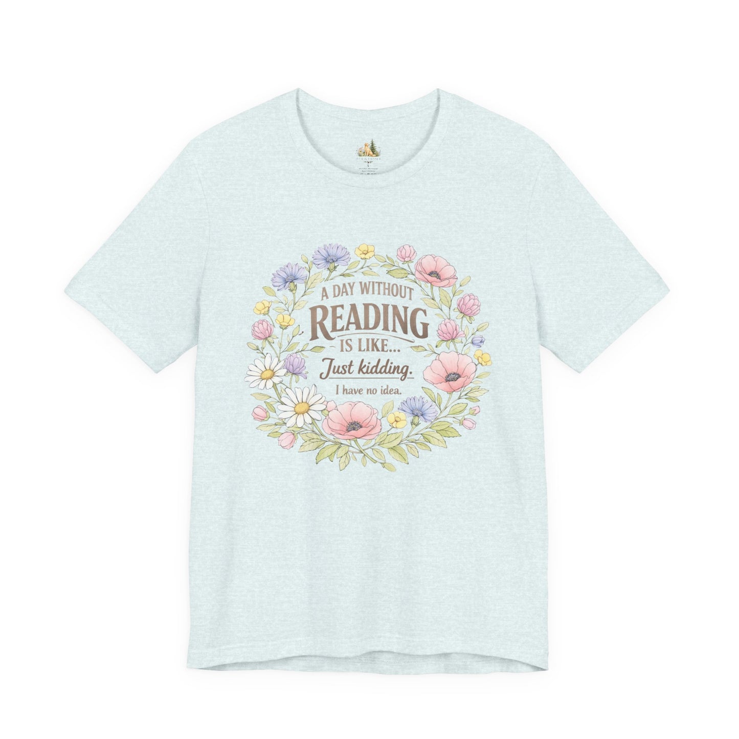 Reading Lover T-Shirt — “A Day Without Reading Is Like… Just Kidding” Floral Book Tee