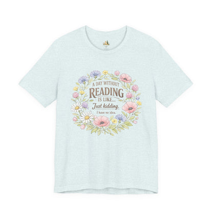 Reading Lover T-Shirt — “A Day Without Reading Is Like… Just Kidding” Floral Book Tee