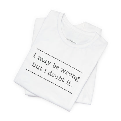 T-Shirt — 'I may be wrong, but I doubt it.' Graphic Tee