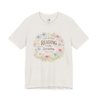Reading Lover T-Shirt — “A Day Without Reading Is Like… Just Kidding” Floral Book Tee