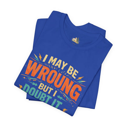 I May Be Wrong But I Doubt It T-Shirt