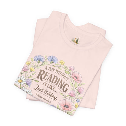 Reading Lover T-Shirt — “A Day Without Reading Is Like… Just Kidding” Floral Book Tee