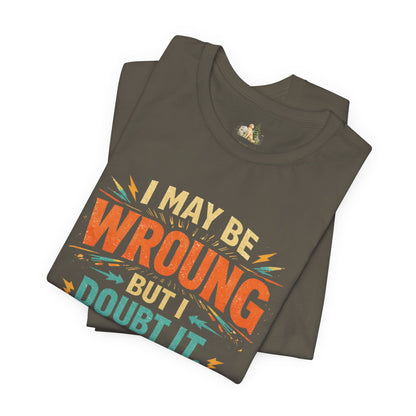 I May Be Wrong But I Doubt It T-Shirt