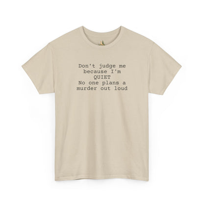 Graphic Tee — “Don't judge me because I'm quiet. No one plans a murder out loud” Minimalist Humor T-Shirt (Heavy Weight Tee)
