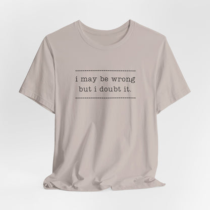 T-Shirt — 'I may be wrong, but I doubt it.' Graphic Tee