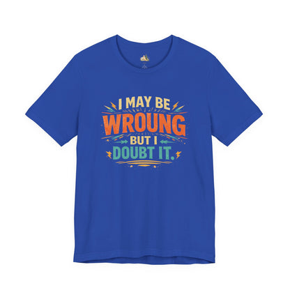I May Be Wrong But I Doubt It T-Shirt