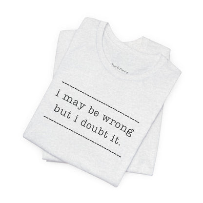 T-Shirt — 'I may be wrong, but I doubt it.' Graphic Tee