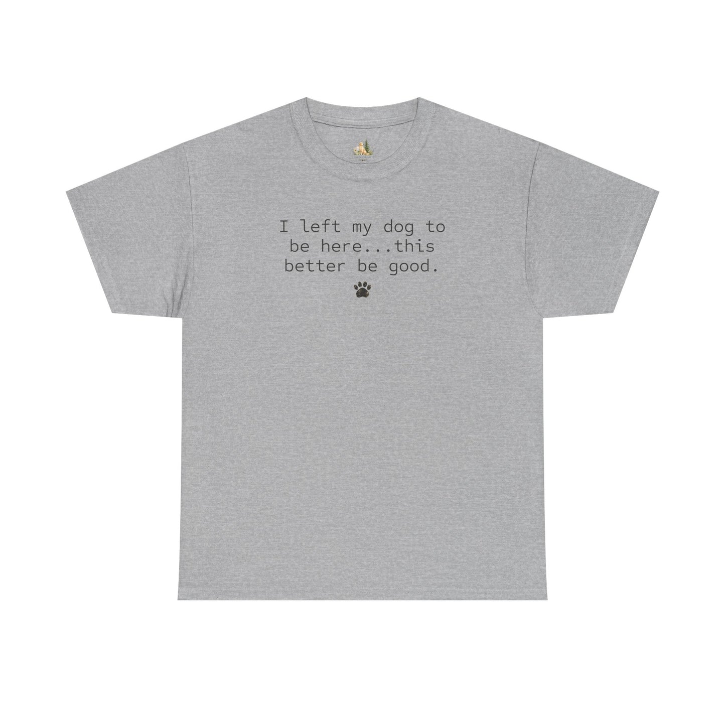 Dog Lover T‑Shirt – "I left my dog to be here... this better be good." Paw Print Tee (Heavy Weight Tee)