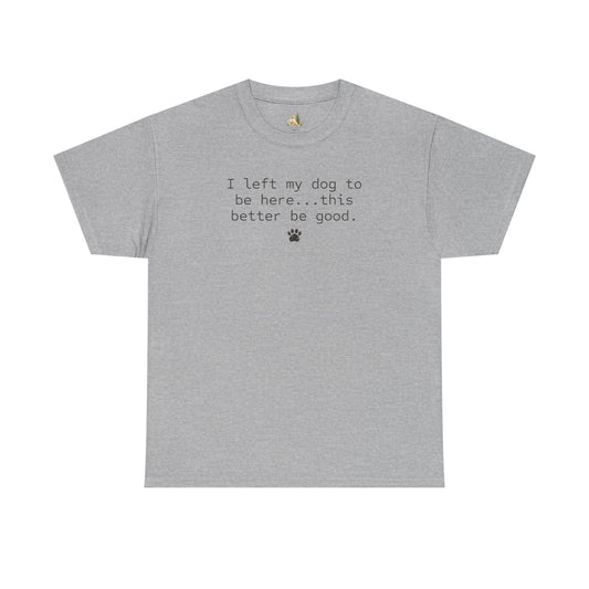 Dog Lover T‑Shirt – "I left my dog to be here... this better be good." Paw Print Tee (Heavy Weight Tee)
