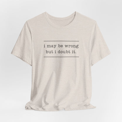 T-Shirt — 'I may be wrong, but I doubt it.' Graphic Tee