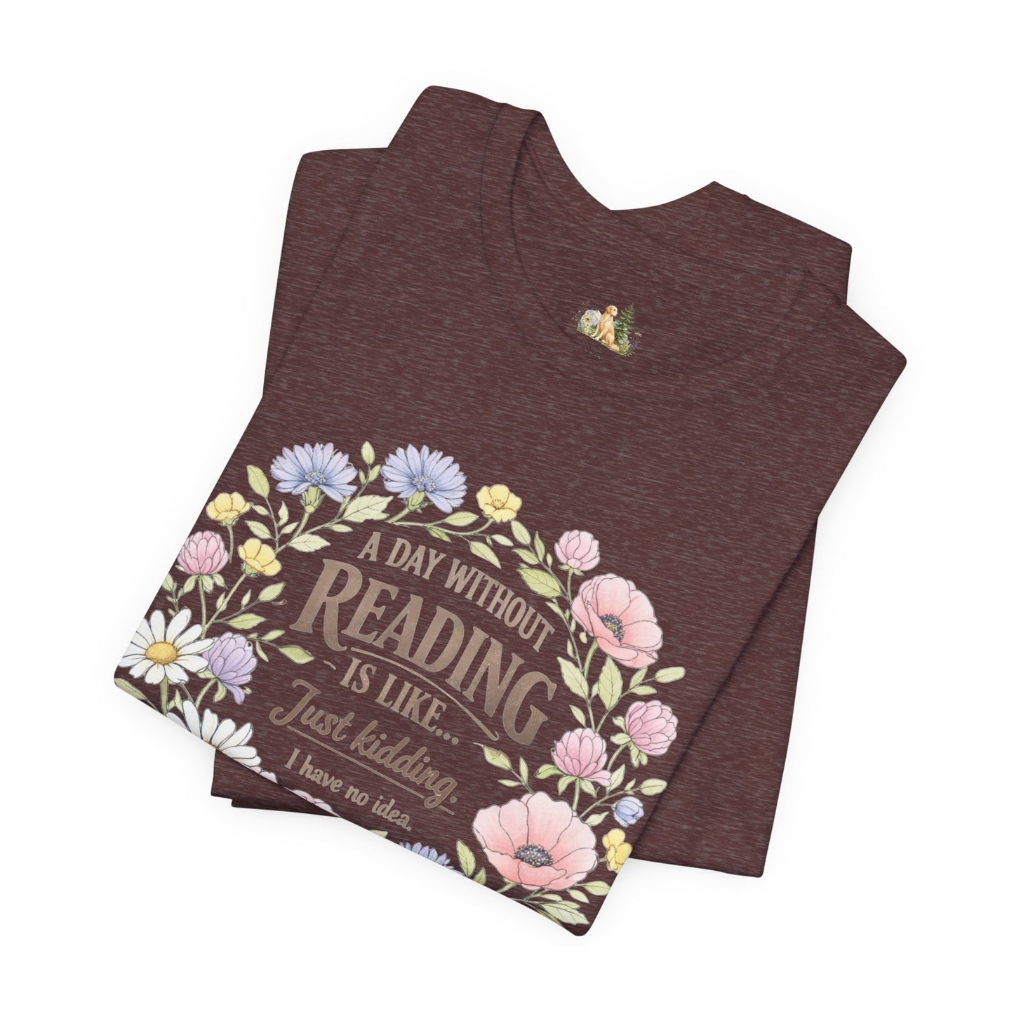 Reading Lover T-Shirt — “A Day Without Reading Is Like… Just Kidding” Floral Book Tee