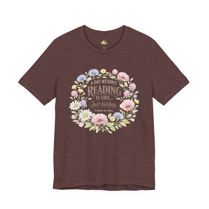 Reading Lover T-Shirt — “A Day Without Reading Is Like… Just Kidding” Floral Book Tee