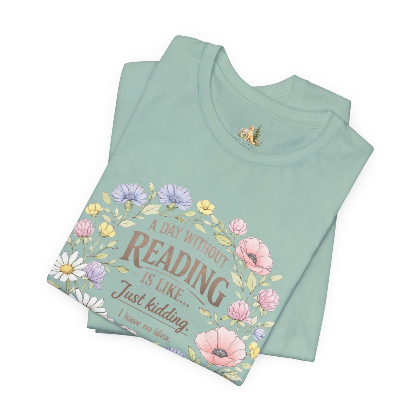 Reading Lover T-Shirt — “A Day Without Reading Is Like… Just Kidding” Floral Book Tee