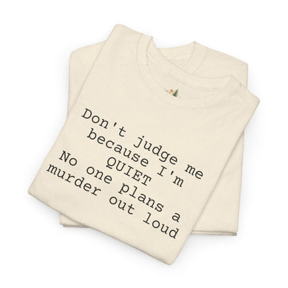 Graphic Tee — “Don't judge me because I'm quiet. No one plans a murder out loud” Minimalist Humor T-Shirt (Heavy Weight Tee)