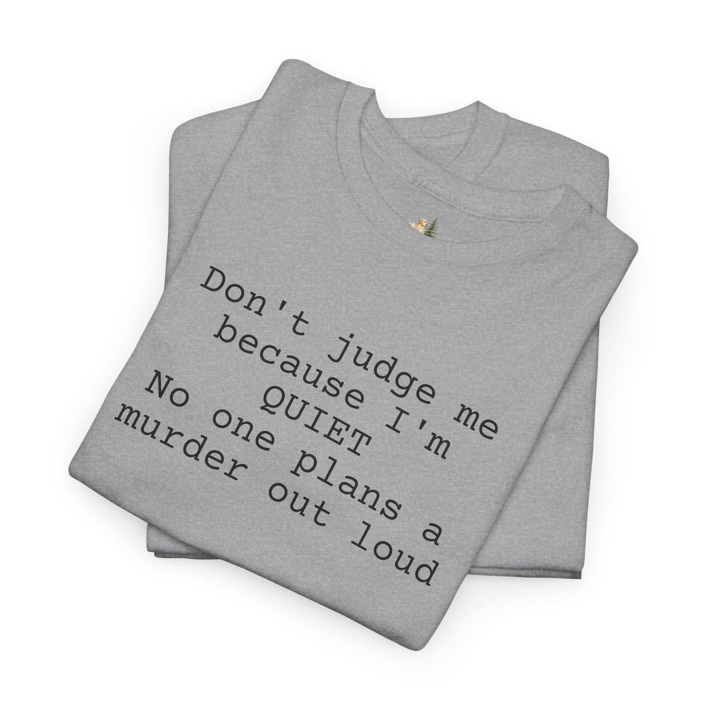 Graphic Tee — “Don't judge me because I'm quiet. No one plans a murder out loud” Minimalist Humor T-Shirt (Heavy Weight Tee)