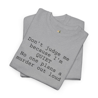Graphic Tee — “Don't judge me because I'm quiet. No one plans a murder out loud” Minimalist Humor T-Shirt (Heavy Weight Tee)