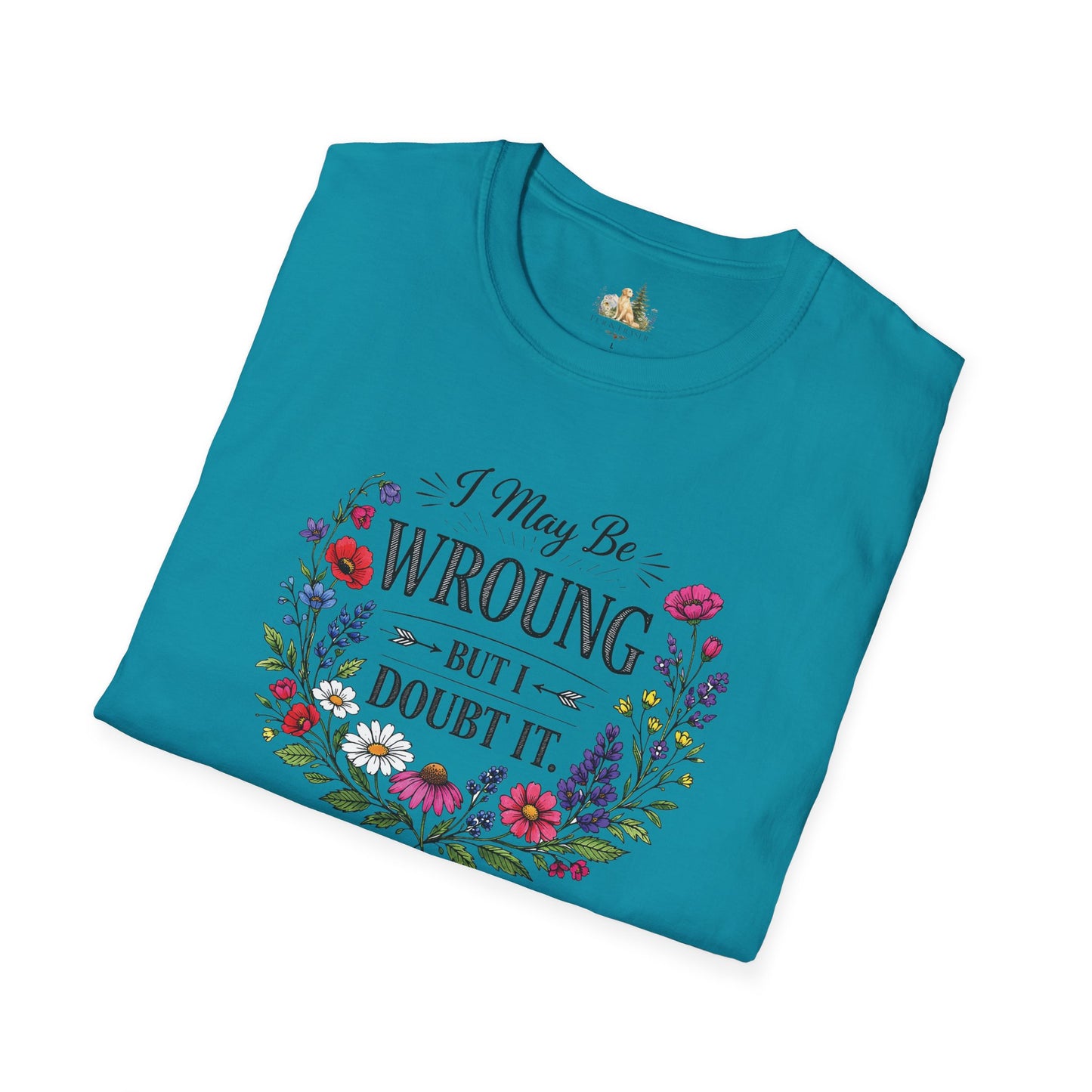 Floral Quote T-Shirt — "I May Be Wrong But I Doubt It" Graphic Tee (Light weight, Ulta Soft T-Shirt)