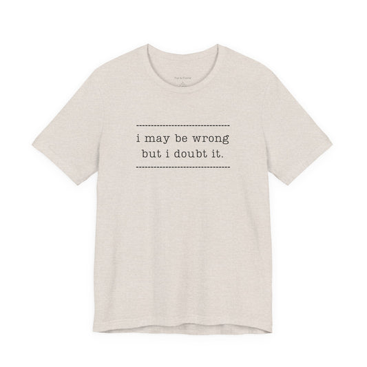 T-Shirt — 'I may be wrong, but I doubt it.' Graphic Tee