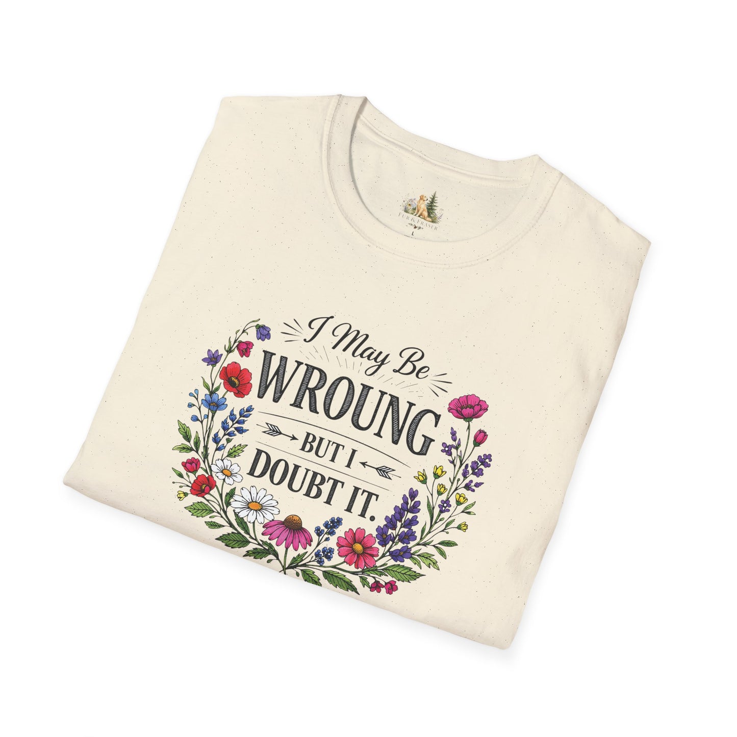 Floral Quote T-Shirt — "I May Be Wrong But I Doubt It" Graphic Tee (Light weight, Ulta Soft T-Shirt)
