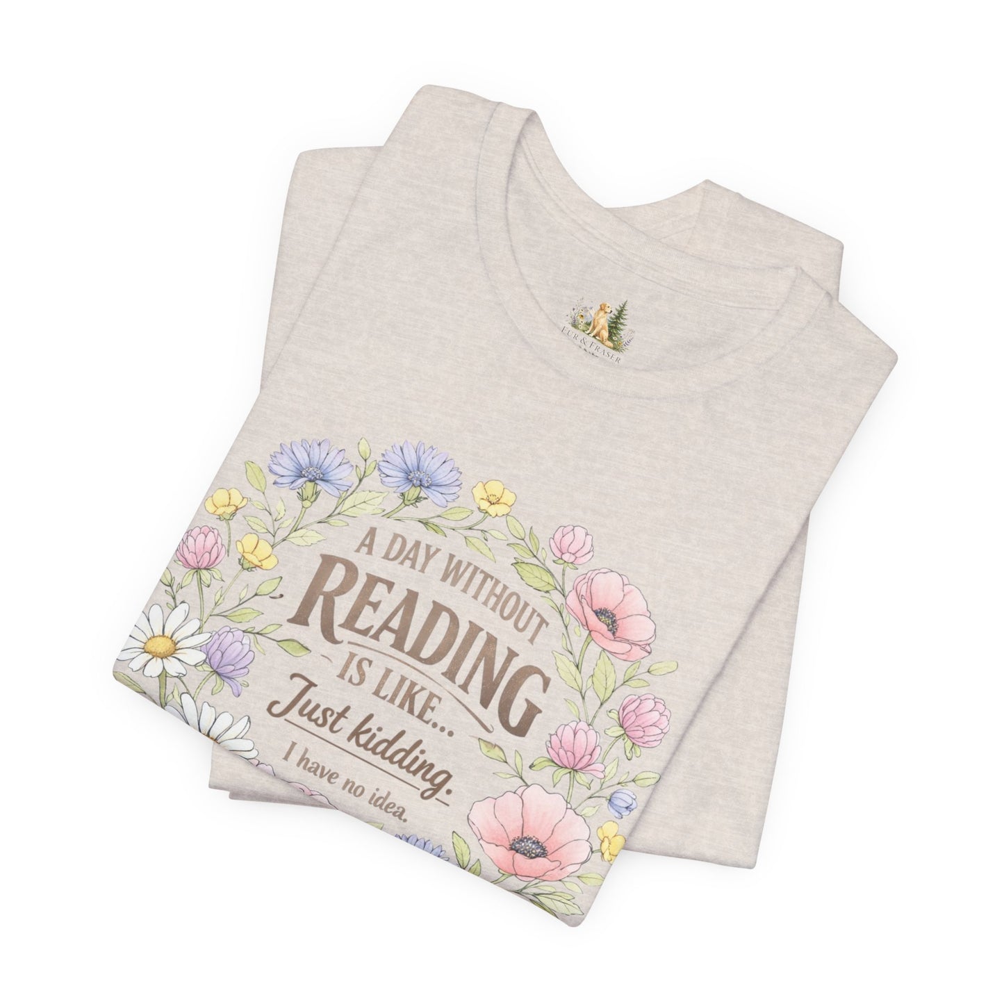 Reading Lover T-Shirt — “A Day Without Reading Is Like… Just Kidding” Floral Book Tee