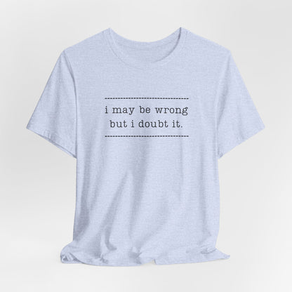 T-Shirt — 'I may be wrong, but I doubt it.' Graphic Tee