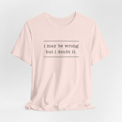 T-Shirt — 'I may be wrong, but I doubt it.' Graphic Tee