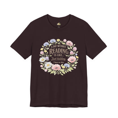 Reading Lover T-Shirt — “A Day Without Reading Is Like… Just Kidding” Floral Book Tee